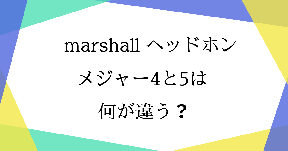 マーシャルヘッドホン4と5の違いは？