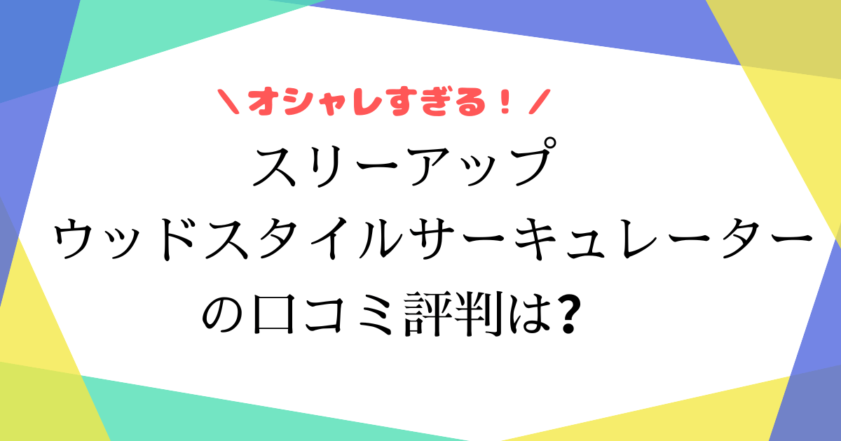 ウッドスタイルサーキュレーターの口コミは？