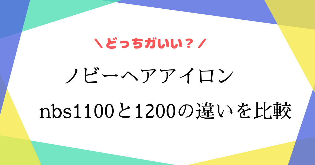 ノビーヘアアイロンnbs1100と1200の違いは？